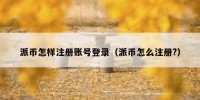 派币怎样注册账号登录（派币怎么注册?）