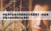 抖音为什么加入粉丝团过几天就没了（抖音显示加入粉丝团队什么意思）