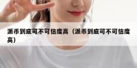 派币到底可不可信度高（派币到底可不可信度高）