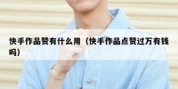 快手作品赞有什么用（快手作品点赞过万有钱吗）