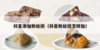 抖音添加粉丝团（抖音粉丝团怎样加）