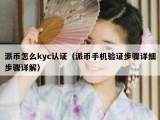 派币怎么kyc认证（派币手机验证步骤详细步骤详解）
