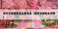 派币注册链接怎么弄出来（派币注册姓名步骤）