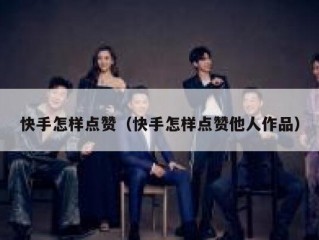 快手怎样点赞（快手怎样点赞他人作品）