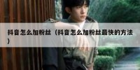 抖音怎么加粉丝（抖音怎么加粉丝最快的方法）