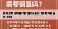 国外注册的域名如何在国内备案（国外域名后缀注册）
