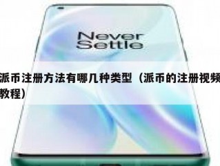派币注册方法有哪几种类型（派币的注册视频教程）