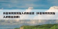 抖音如何找到加入的粉丝团（抖音如何找到加入的粉丝团群）