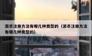 派币注册方法有哪几种类型的（派币注册方法有哪几种类型的）