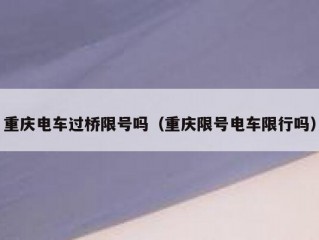 重庆电车过桥限号吗（重庆限号电车限行吗）