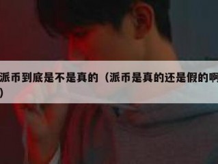 派币到底是不是真的（派币是真的还是假的啊）