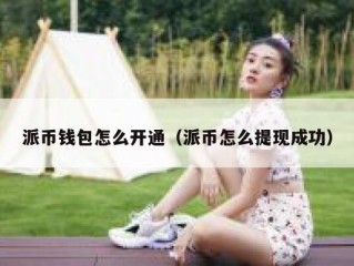 派币钱包怎么开通（派币怎么提现成功）