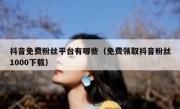 抖音免费粉丝平台有哪些（免费领取抖音粉丝1000下载）
