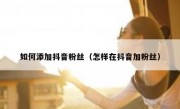 如何添加抖音粉丝（怎样在抖音加粉丝）