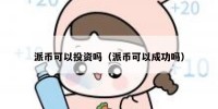 派币可以投资吗（派币可以成功吗）