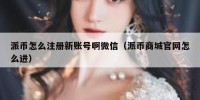 派币怎么注册新账号啊微信（派币商城官网怎么进）