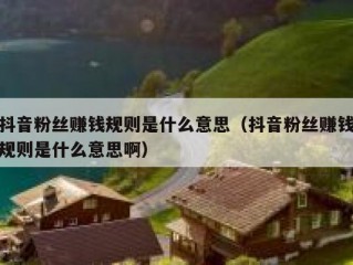 抖音粉丝赚钱规则是什么意思（抖音粉丝赚钱规则是什么意思啊）