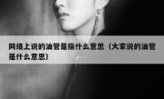 网络上说的油管是指什么意思（大家说的油管是什么意思）