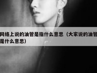 网络上说的油管是指什么意思（大家说的油管是什么意思）