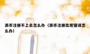 派币注册不上去怎么办（派币注册出现错误怎么办）