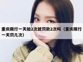 重庆限行一天拍2次就罚款2次吗（重庆限行一天罚几次）