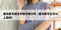 重庆限号规定外地车限行吗（重庆限号车可以上路吗）