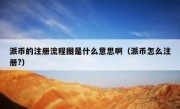 派币的注册流程图是什么意思啊（派币怎么注册?）