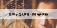 派币kyc怎么认证（派币身份认证）