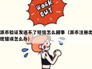 派币验证发送不了短信怎么回事（派币注册出现错误怎么办）