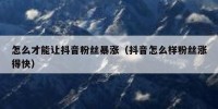 怎么才能让抖音粉丝暴涨（抖音怎么样粉丝涨得快）