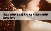 抖音加粉丝团怎么退出来（加入抖音的粉丝团怎么退出来）