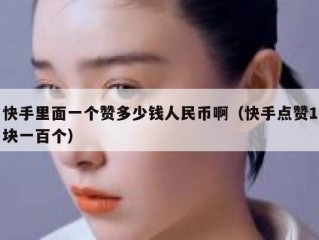 快手里面一个赞多少钱人民币啊（快手点赞1块一百个）