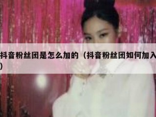 抖音粉丝团是怎么加的（抖音粉丝团如何加入）