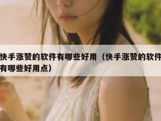 快手涨赞的软件有哪些好用（快手涨赞的软件有哪些好用点）