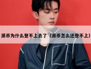 派币为什么登不上去了（派币怎么还登不上）