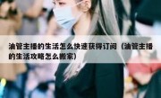 油管主播的生活怎么快速获得订阅（油管主播的生活攻略怎么搬家）