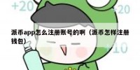 派币app怎么注册账号的啊（派币怎样注册钱包）