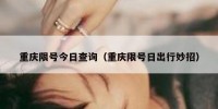 重庆限号今日查询（重庆限号日出行妙招）