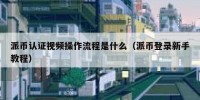 派币认证视频操作流程是什么（派币登录新手教程）