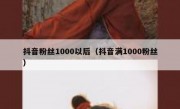 抖音粉丝1000以后（抖音满1000粉丝）