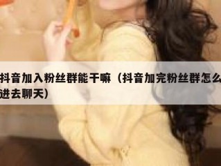 抖音加入粉丝群能干嘛（抖音加完粉丝群怎么进去聊天）