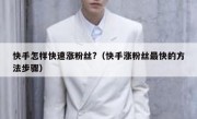 快手怎样快速涨粉丝?（快手涨粉丝最快的方法步骤）