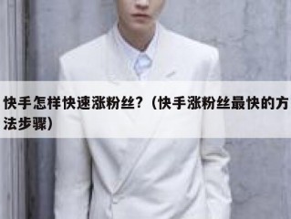快手怎样快速涨粉丝?（快手涨粉丝最快的方法步骤）
