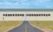 抖音加粉有没有风险（抖音粉加加软件安全吗）
