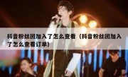 抖音粉丝团加入了怎么查看（抖音粉丝团加入了怎么查看订单）