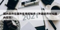 国内软件在国外能用吗知乎（外国软件对标国内软件）