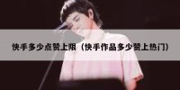 快手多少点赞上限（快手作品多少赞上热门）