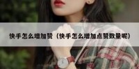 快手怎么增加赞（快手怎么增加点赞数量呢）