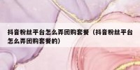 抖音粉丝平台怎么弄团购套餐（抖音粉丝平台怎么弄团购套餐的）
