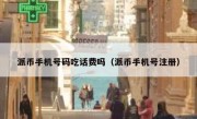 派币手机号码吃话费吗（派币手机号注册）